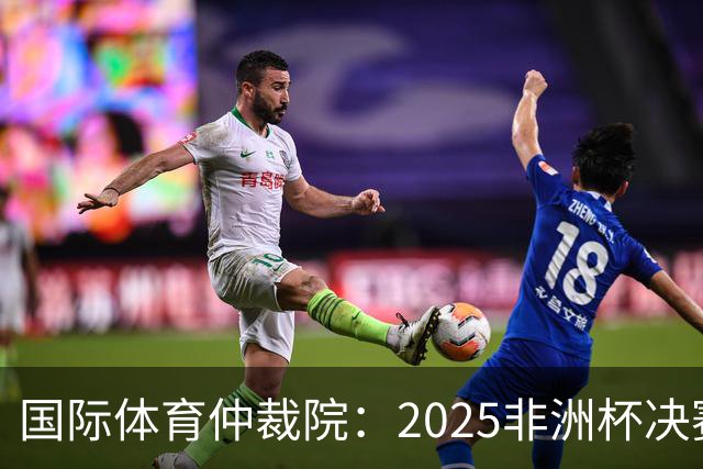 国际体育仲裁院：2025非洲杯决赛仲裁结果预计11月底出炉