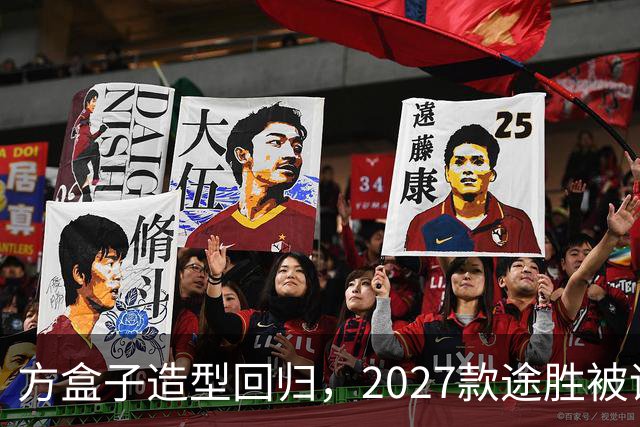 方盒子造型回归，2027款途胜被评像贴了经销商贴纸的概念车