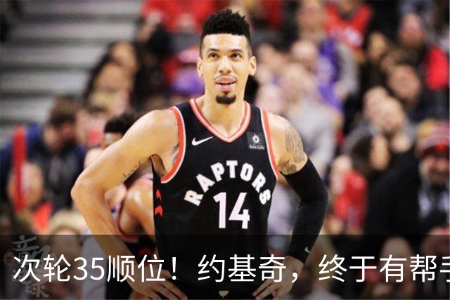 次轮35顺位！约基奇，终于有帮手了！