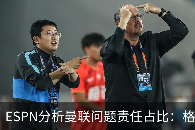 ESPN分析曼联问题责任占比：格雷泽50%，卡里克5%，球员15%